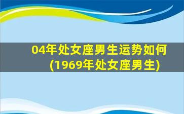 04年处女座男生运势如何(1969年处女座男生)