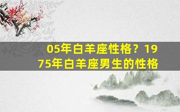 05年白羊座性格？1975年白羊座男生的性格