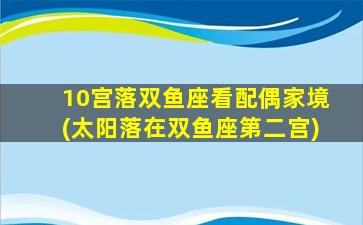 10宫落双鱼座看配偶家境(太阳落在双鱼座第二宫)