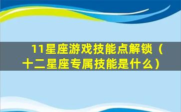 11星座游戏技能点解锁（十二星座专属技能是什么）