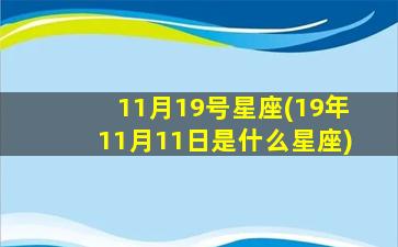 11月19号星座(19年11月11日是什么星座)