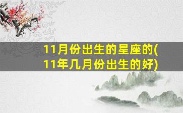 11月份出生的星座的(11年几月份出生的好)