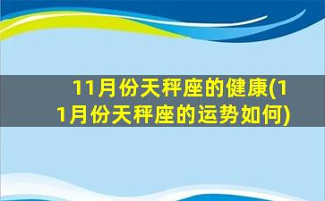 11月份天秤座的健康(11月份天秤座的运势如何)