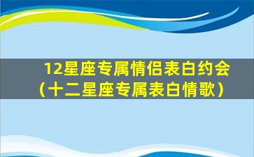 12星座专属情侣表白约会（十二星座专属表白情歌）