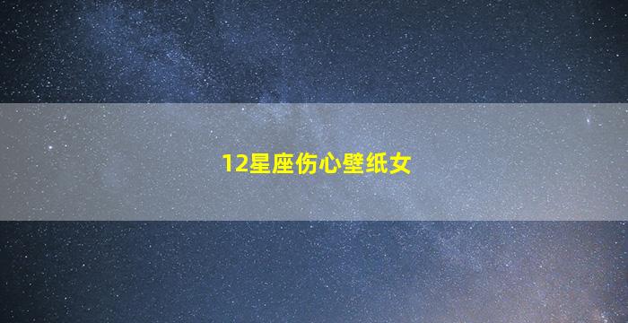 12星座伤心壁纸女