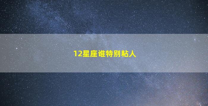 12星座谁特别粘人