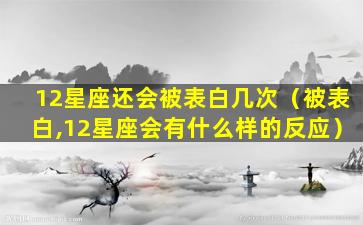 12星座还会被表白几次（被表白,12星座会有什么样的反应）