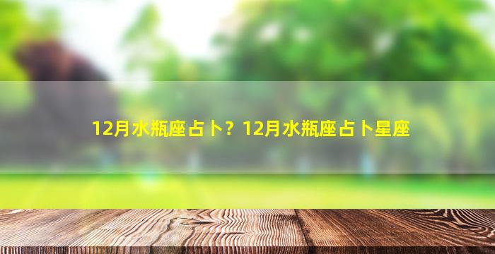 12月水瓶座占卜？12月水瓶座占卜星座