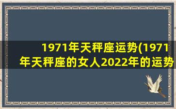 1971年天秤座运势(1971年天秤座的女人2022年的运势)