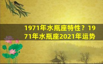 1971年水瓶座特性？1971年水瓶座2021年运势