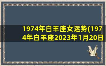 1974年白羊座女运势(1974年白羊座2023年1月20日运势)