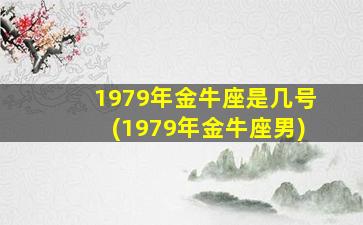 1979年金牛座是几号(1979年金牛座男)