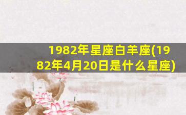 1982年星座白羊座(1982年4月20日是什么星座)