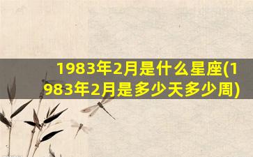 1983年2月是什么星座(1983年2月是多少天多少周)