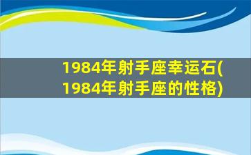 1984年射手座幸运石(1984年射手座的性格)