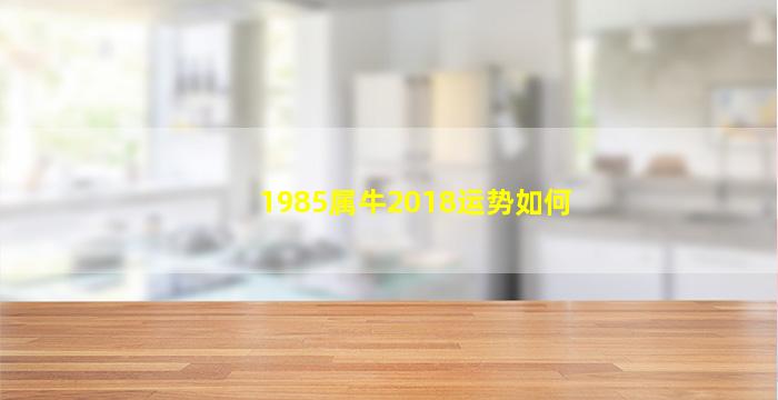 1985属牛2018运势如何