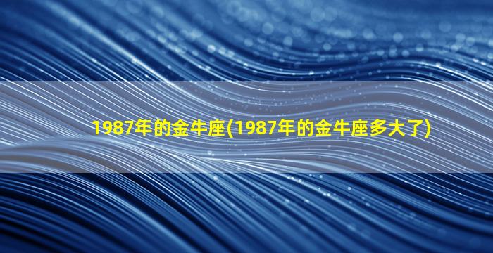 1987年的金牛座(1987年的金牛座多大了)