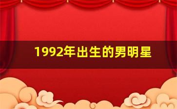 1992年出生的男明星