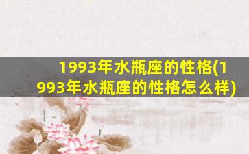 1993年水瓶座的性格(1993年水瓶座的性格怎么样)