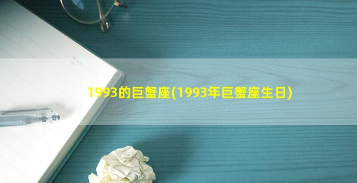 1993的巨蟹座(1993年巨蟹座生日)