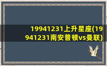 19941231上升星座(19941231南安普顿vs曼联)