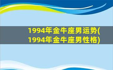 1994年金牛座男运势(1994年金牛座男性格)