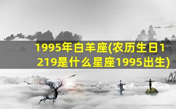 1995年白羊座(农历生日1219是什么星座1995出生)