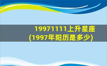 19971111上升星座(1997年阳历是多少)