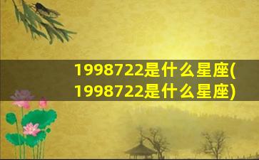 1998722是什么星座(1998722是什么星座)