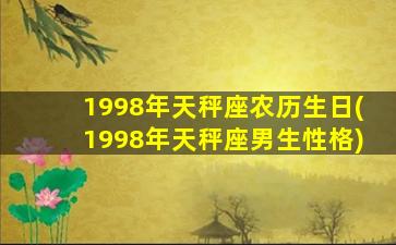 1998年天秤座农历生日(1998年天秤座男生性格)