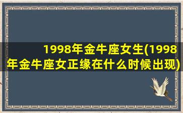 1998年金牛座女生(1998年金牛座女正缘在什么时候出现)