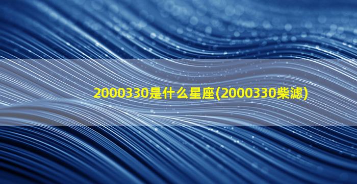 2000330是什么星座(2000330柴滤)