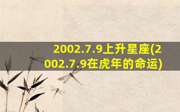 2002.7.9上升星座(2002.7.9在虎年的命运)