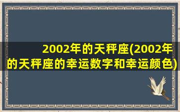 2002年的天秤座(2002年的天秤座的幸运数字和幸运颜色)