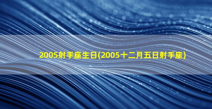 2005射手座生日(2005十二月五日射手座)