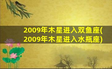 2009年木星进入双鱼座(2009年木星进入水瓶座)