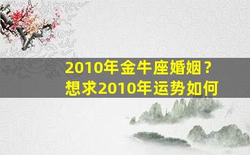 2010年金牛座婚姻？想求2010年运势如何