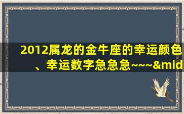 2012属龙的金牛座的幸运颜色、幸运数字急急急~~~·