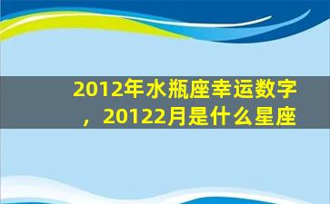 2012年水瓶座幸运数字，20122月是什么星座