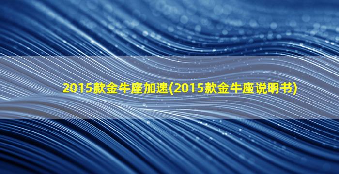 2015款金牛座加速(2015款金牛座说明书)