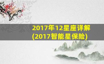 2017年12星座详解(2017智能星保险)