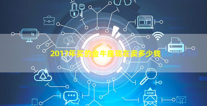 2017年买的金牛座现在卖多少钱