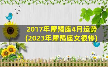 2017年摩羯座4月运势(2023年摩羯座女很惨)