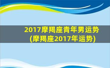 2017摩羯座青年男运势(摩羯座2017年运势)