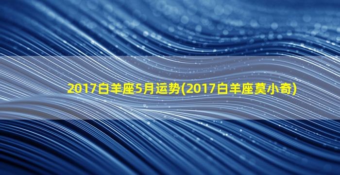 2017白羊座5月运势(2017白羊座莫小奇)