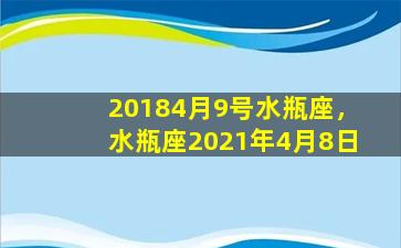 20184月9号水瓶座，水瓶座2021年4月8日