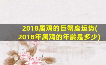 2018属鸡的巨蟹座运势(2018年属鸡的年龄是多少)