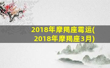 2018年摩羯座霉运(2018年摩羯座3月)