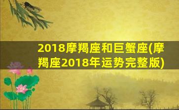 2018摩羯座和巨蟹座(摩羯座2018年运势完整版)