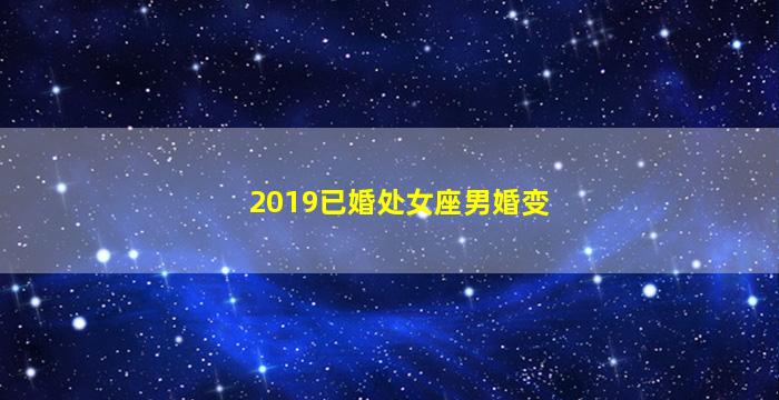 2019已婚处女座男婚变